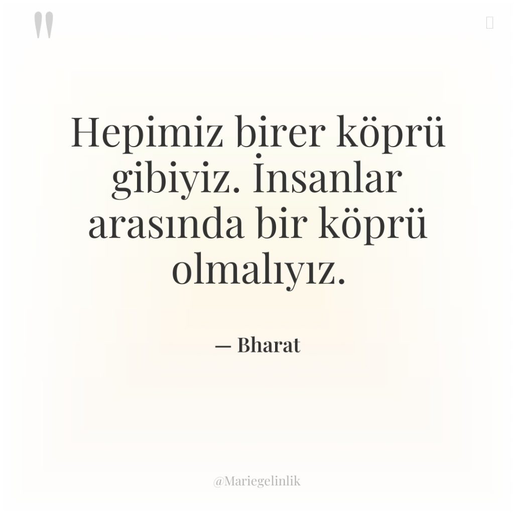 Hepimiz birer köprü gibiyiz. İnsanlar arasında bir köprü olmalıyız.