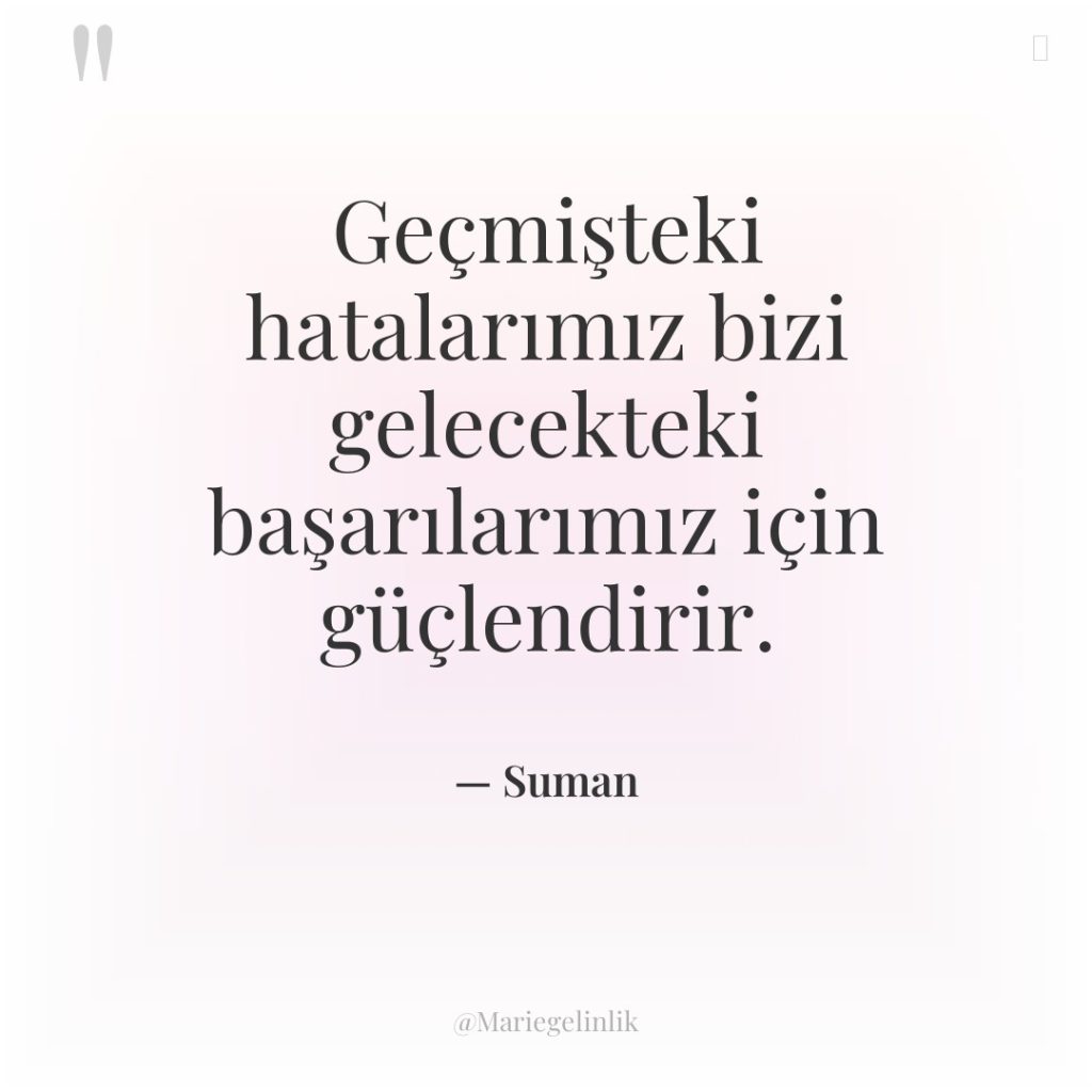 Geçmişteki hatalarımız bizi gelecekteki başarılarımız için güçlendirir.