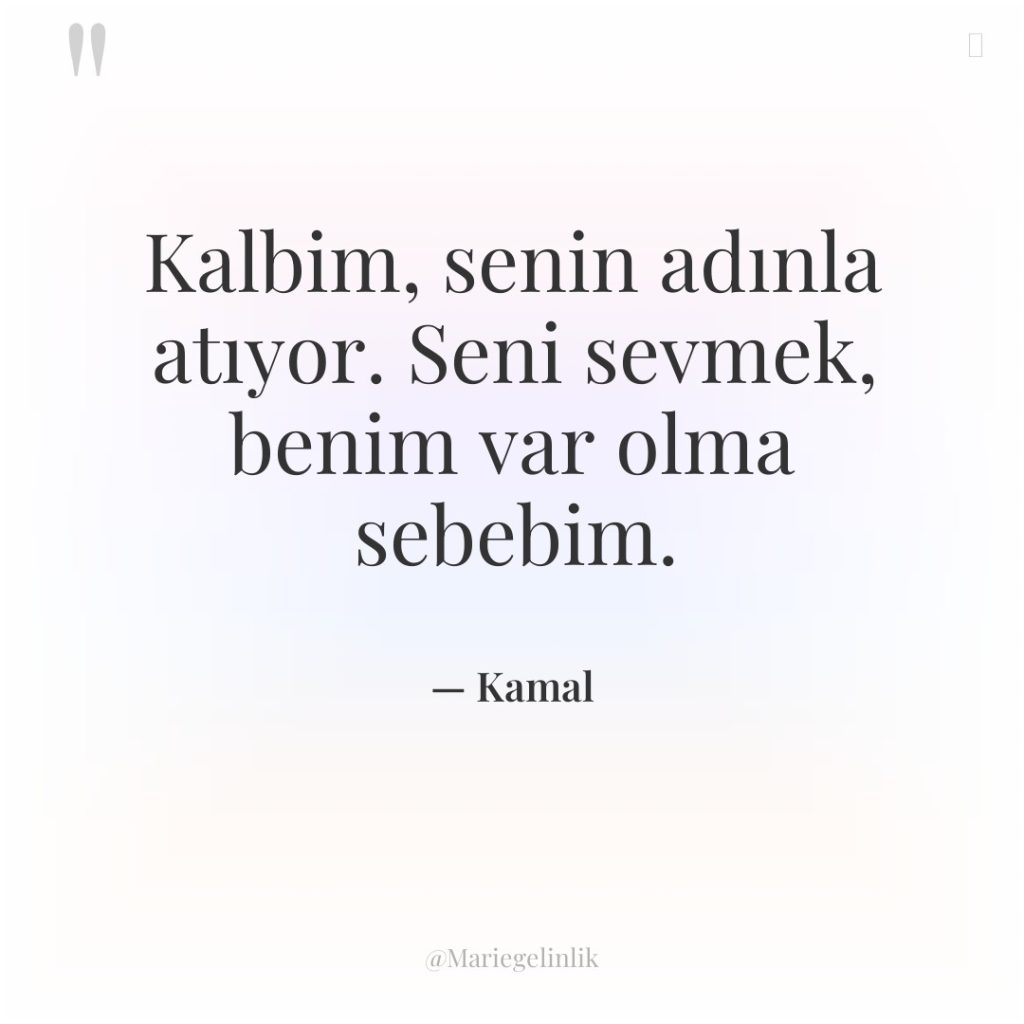 Kalbim, senin adınla atıyor. Seni sevmek, benim var olma sebebim.