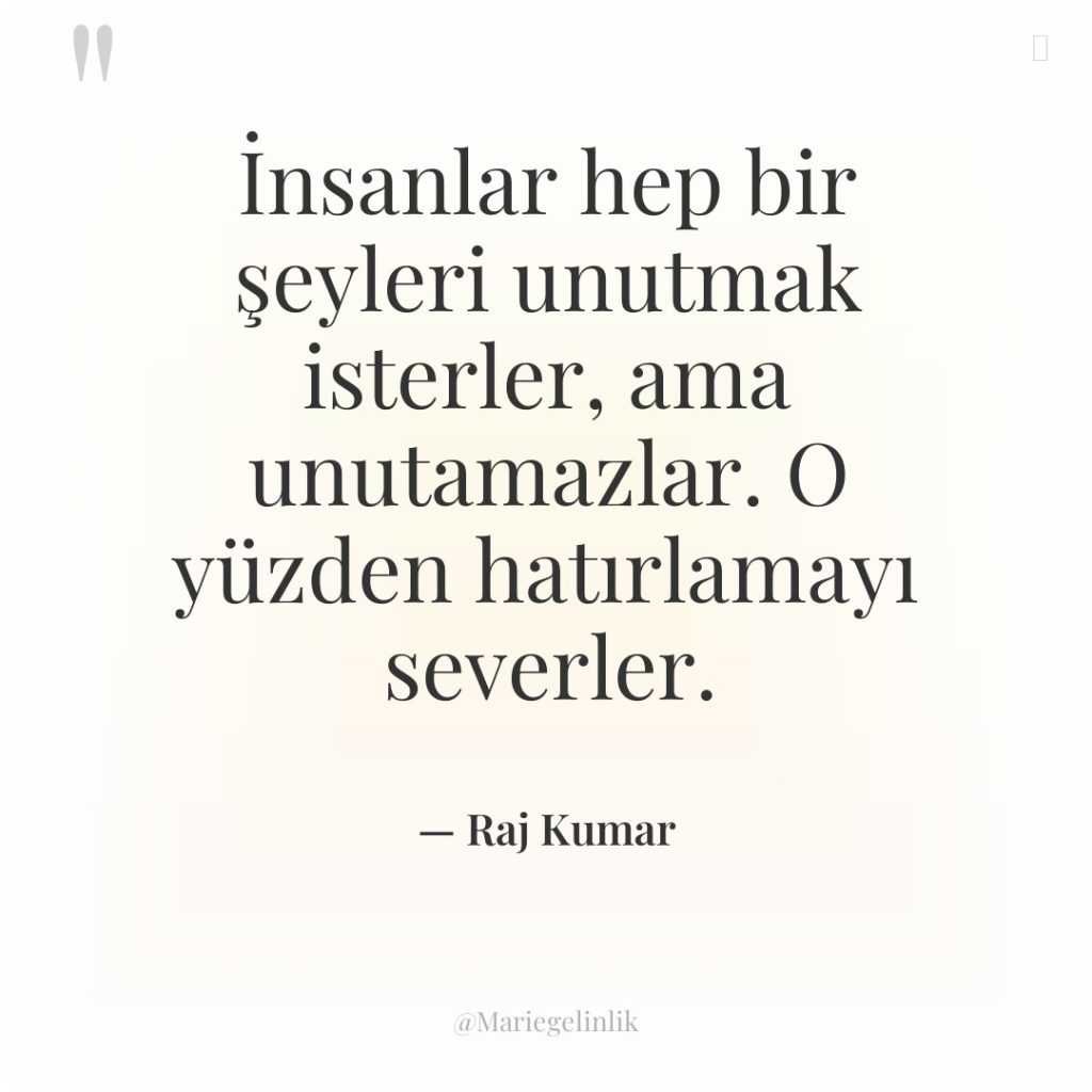 İnsanlar hep bir şeyleri unutmak isterler, ama unutamazlar. O yüzden…