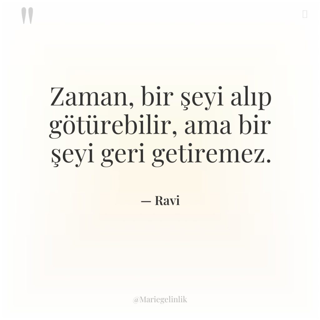 Zaman, bir şeyi alıp götürebilir, ama bir şeyi geri getiremez.