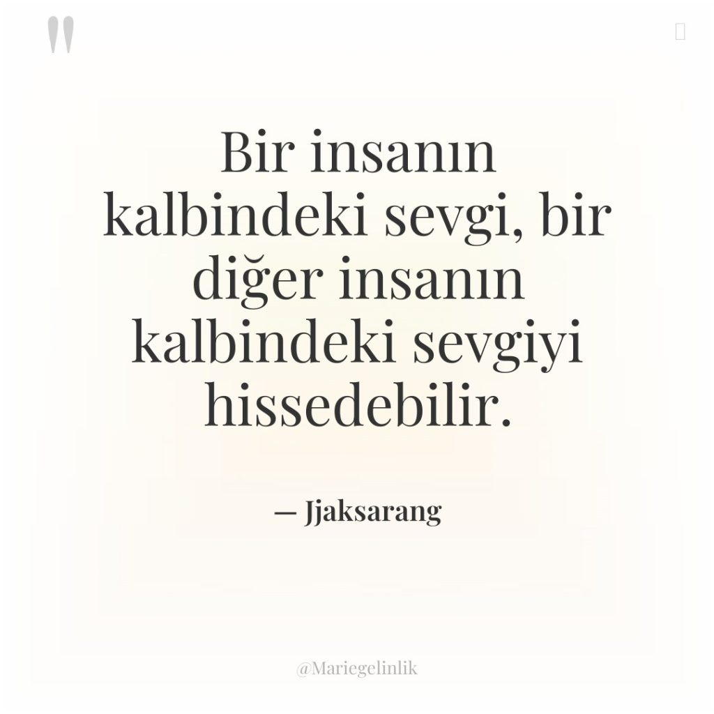 Bir insanın kalbindeki sevgi, bir diğer insanın kalbindeki sevgiyi hissedebilir.