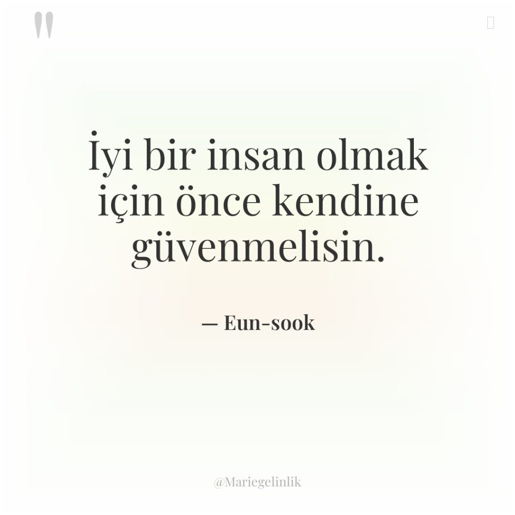 İyi bir insan olmak için önce kendine güvenmelisin.