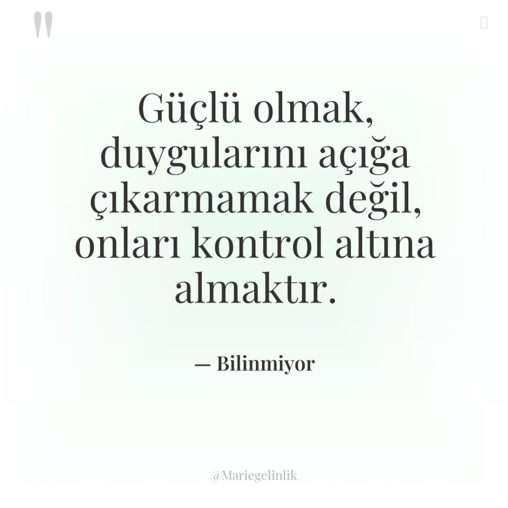 Güçlü olmak, duygularını açığa çıkarmamak değil, onları kontrol altına almaktır.