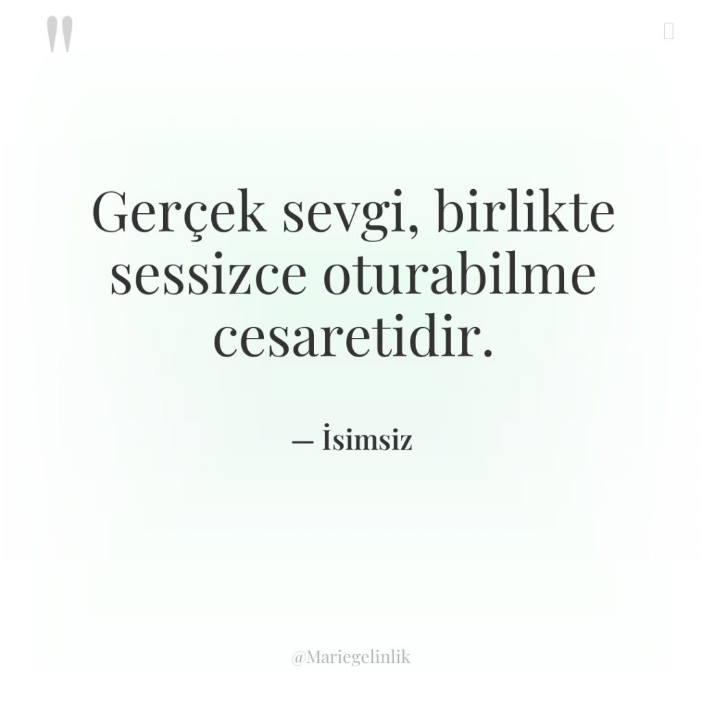 Gerçek sevgi, birlikte sessizce oturabilme cesaretidir.