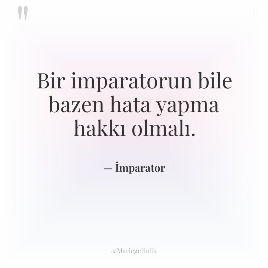 Bir imparatorun bile bazen hata yapma hakkı olmalı.