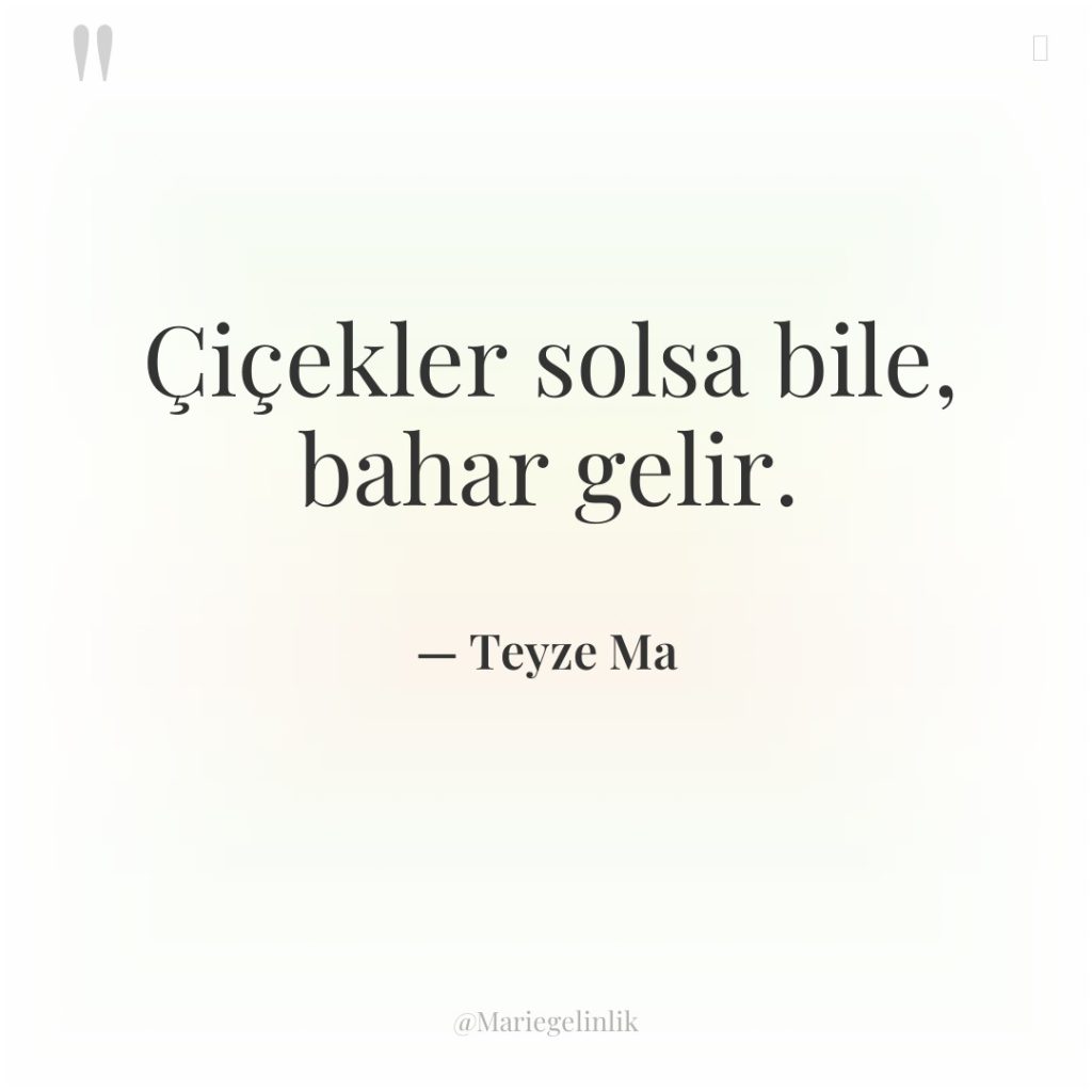 Çiçekler solsa bile, bahar gelir.