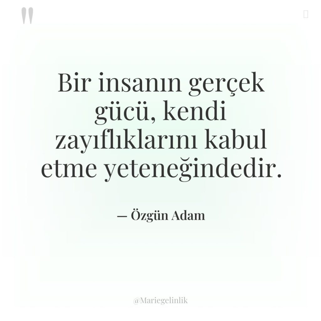 Bir insanın gerçek gücü, kendi zayıflıklarını kabul etme yeteneğindedir.