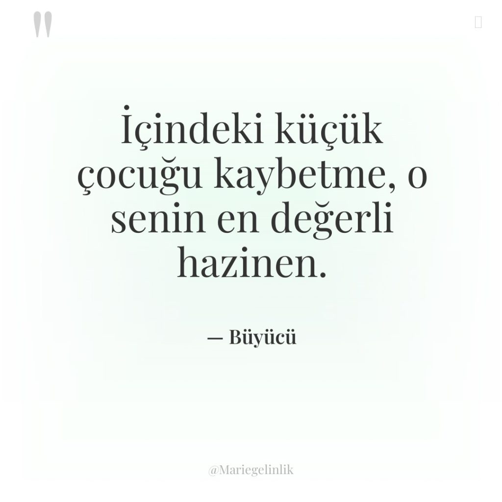 İçindeki küçük çocuğu kaybetme, o senin en değerli hazinen.