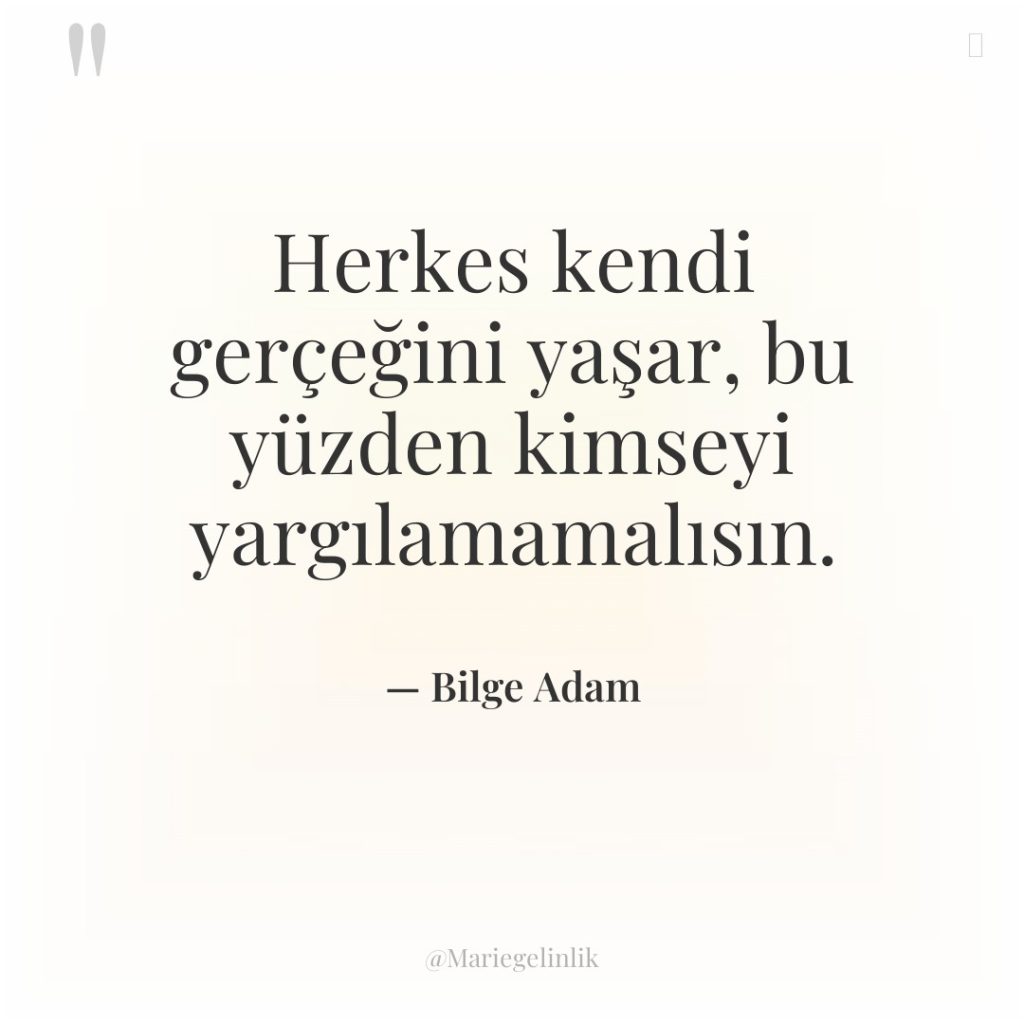Herkes kendi gerçeğini yaşar, bu yüzden kimseyi yargılamamalısın.