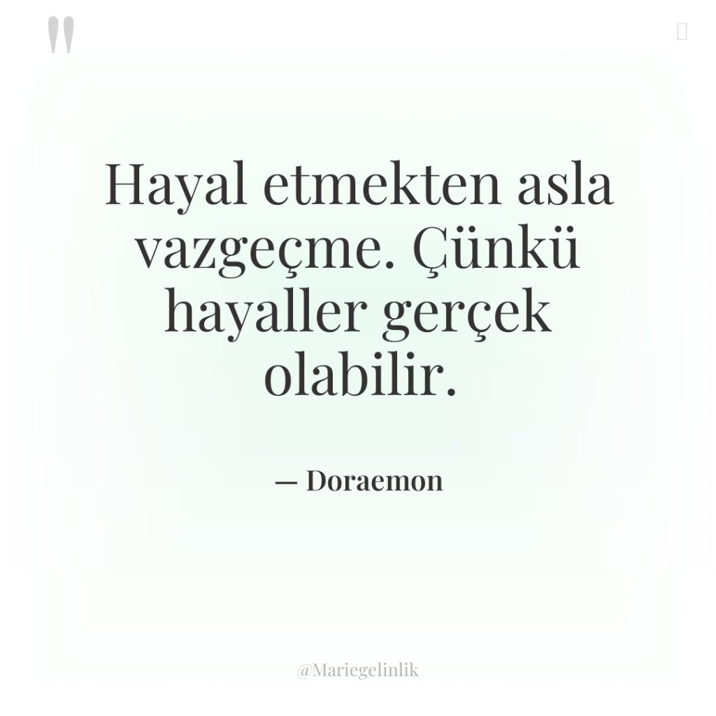 Hayal etmekten asla vazgeçme. Çünkü hayaller gerçek olabilir.