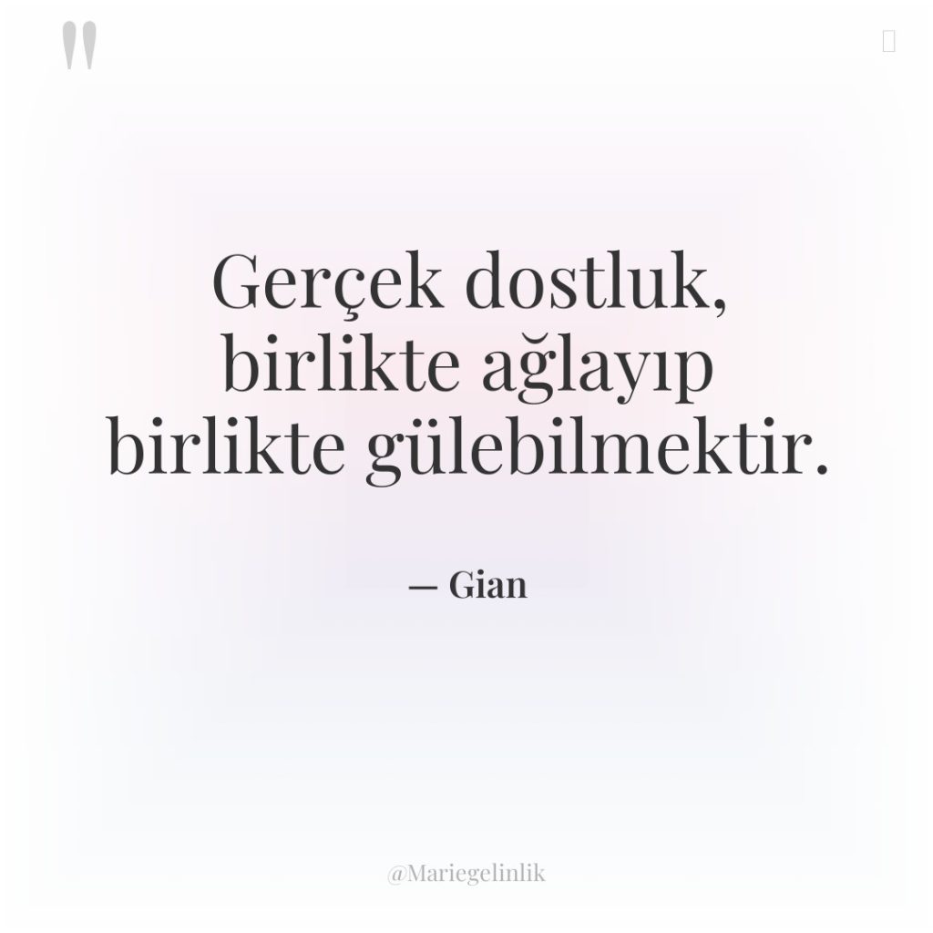 Gerçek dostluk, birlikte ağlayıp birlikte gülebilmektir.