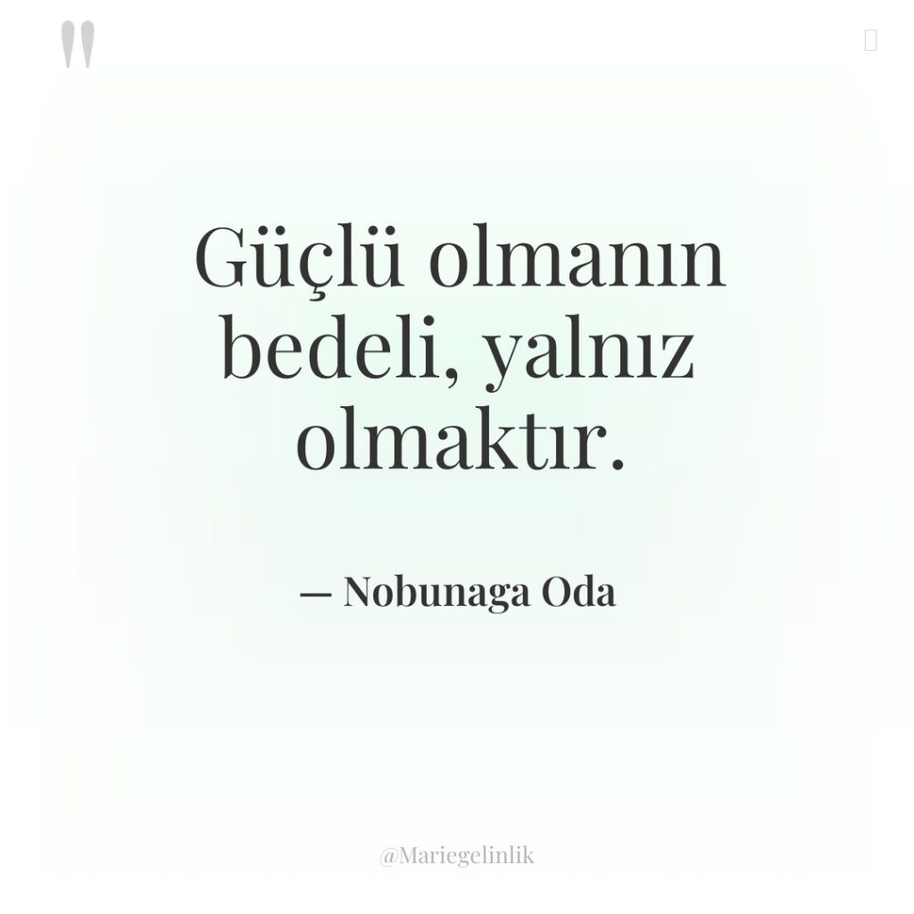 Güçlü olmanın bedeli, yalnız olmaktır.