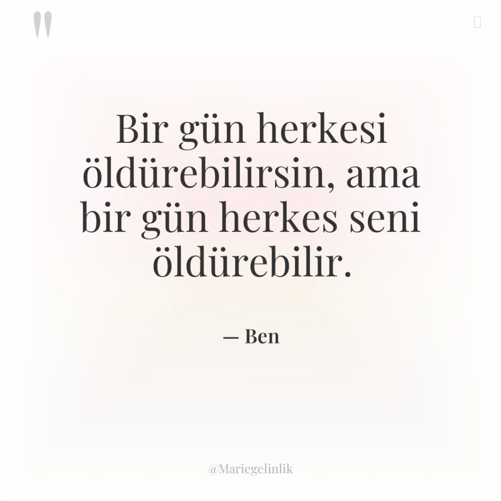Bir gün herkesi öldürebilirsin, ama bir gün herkes seni öldürebilir.