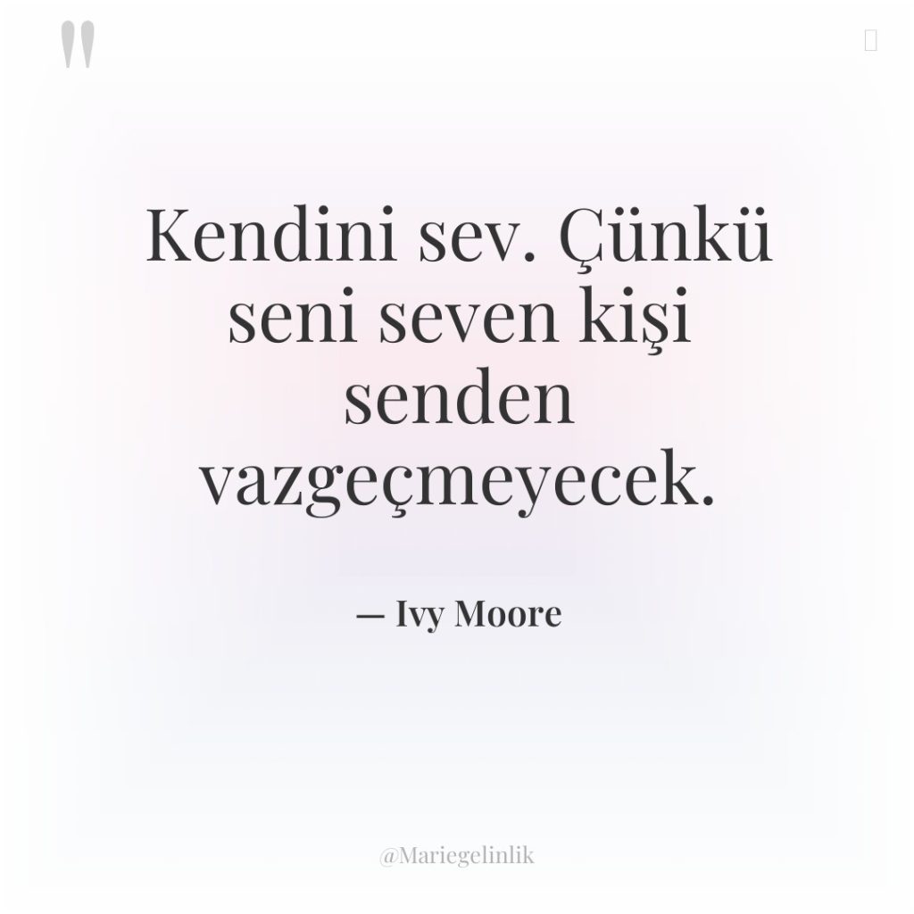 Kendini sev. Çünkü seni seven kişi senden vazgeçmeyecek.