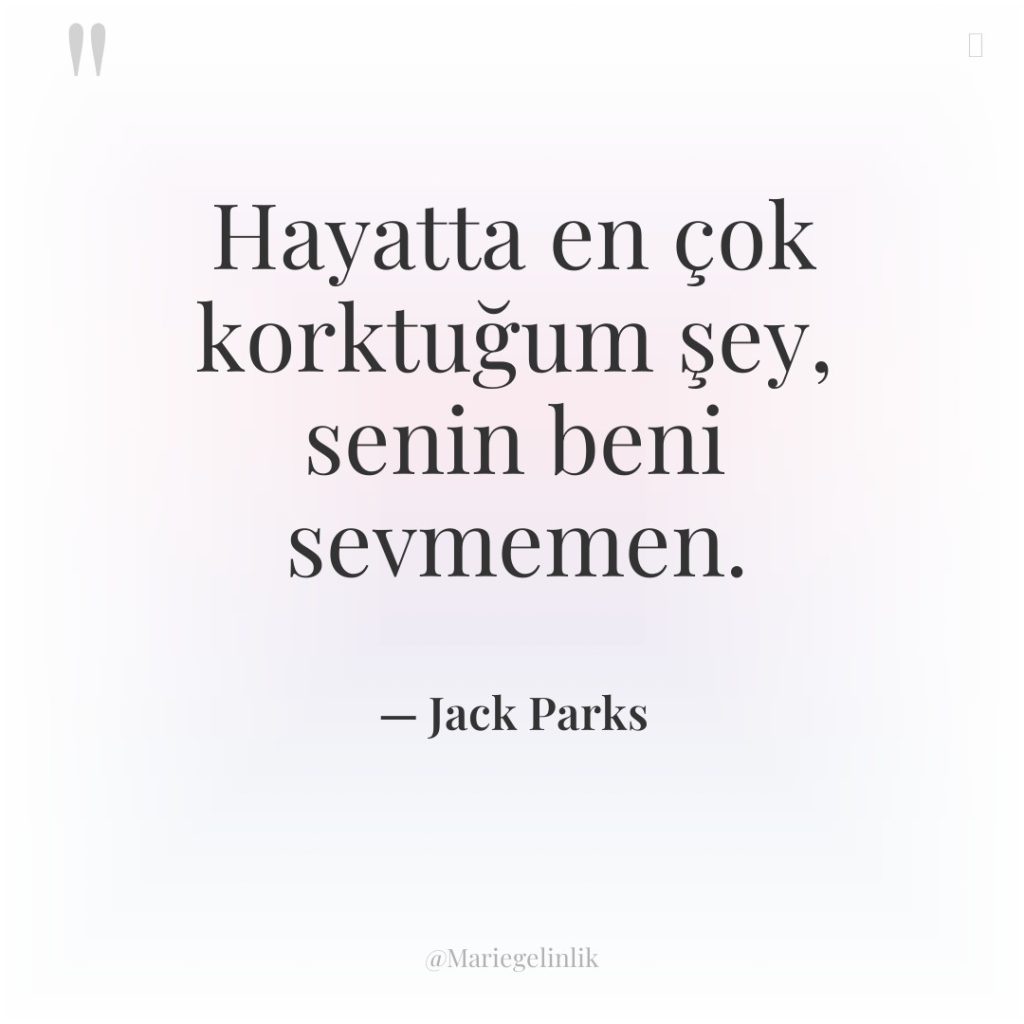 Hayatta en çok korktuğum şey, senin beni sevmemen.