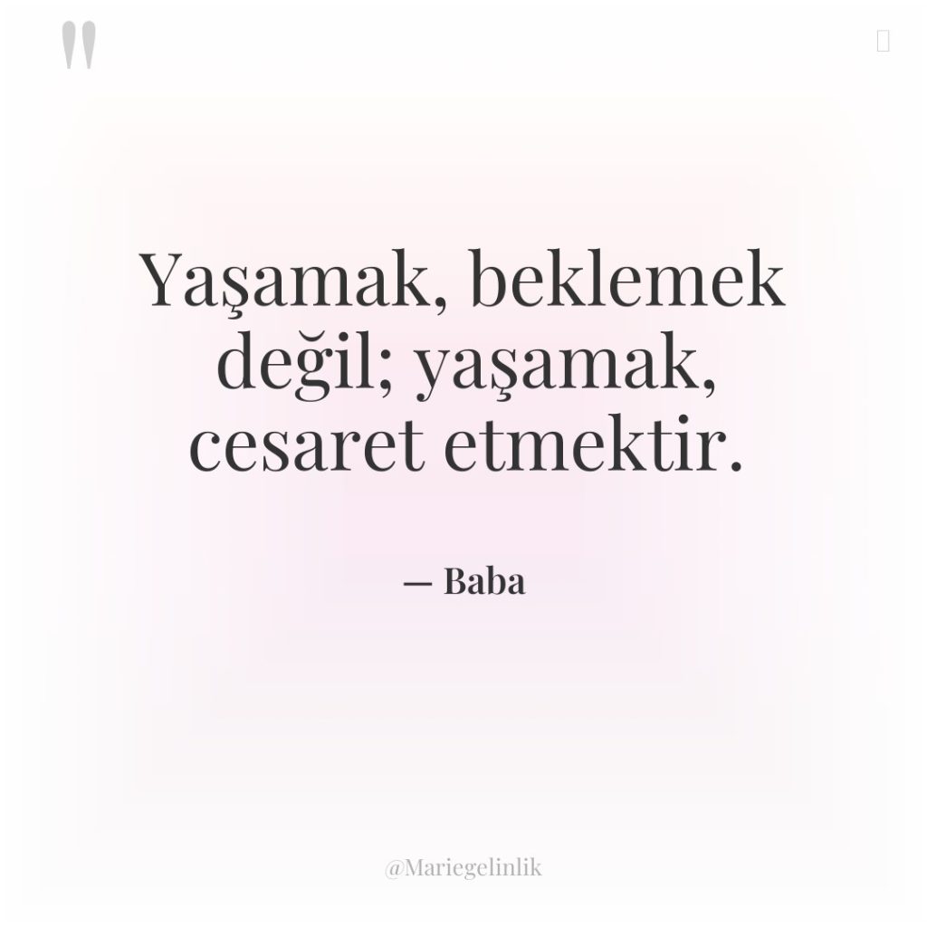 Yaşamak, beklemek değil; yaşamak, cesaret etmektir.