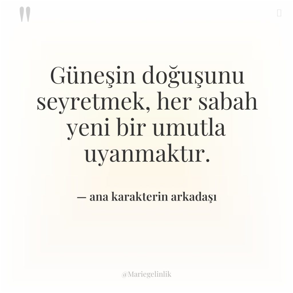 Güneşin doğuşunu seyretmek, her sabah yeni bir umutla uyanmaktır.