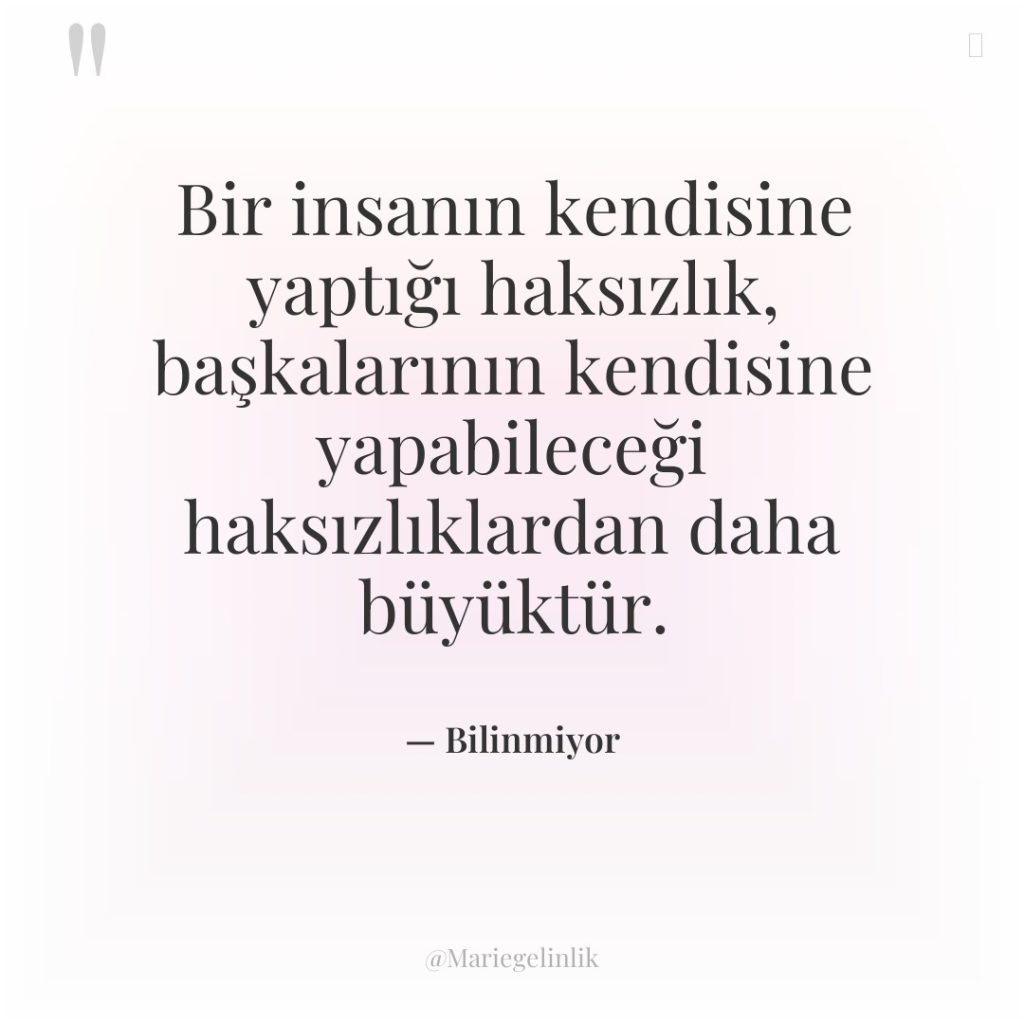 Bir insanın kendisine yaptığı haksızlık, başkalarının kendisine yapabileceği haksızlıklardan daha…