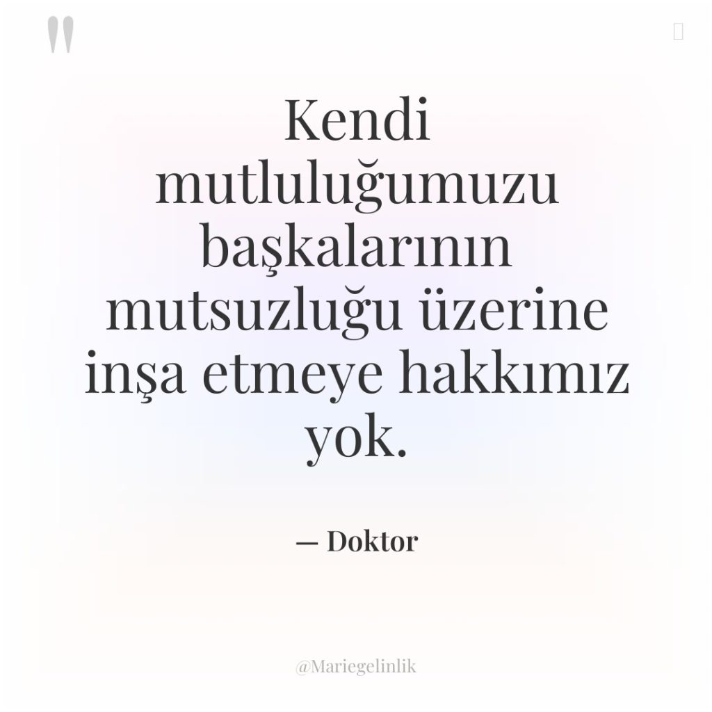 Kendi mutluluğumuzu başkalarının mutsuzluğu üzerine inşa etmeye hakkımız yok.