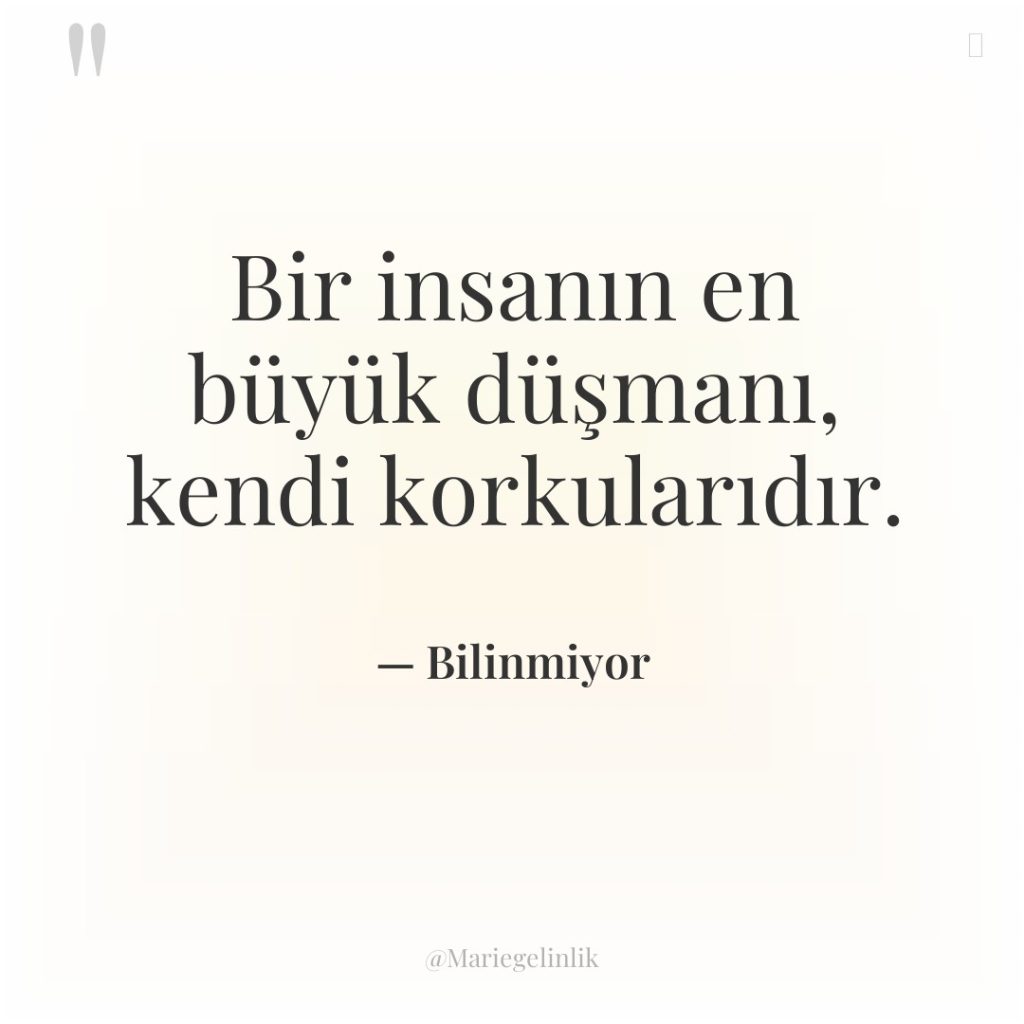 Bir insanın en büyük düşmanı, kendi korkularıdır.