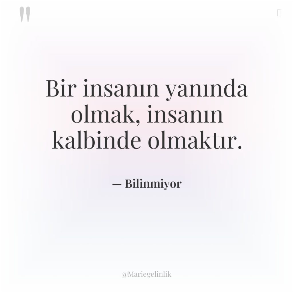 Bir insanın yanında olmak, insanın kalbinde olmaktır.