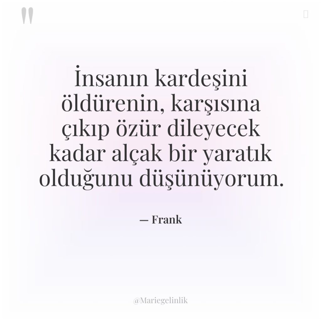 İnsanın kardeşini öldürenin, karşısına çıkıp özür dileyecek kadar alçak bir…