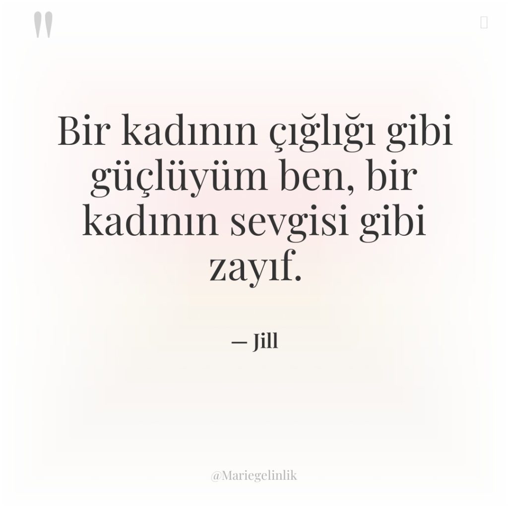 Bir kadının çığlığı gibi güçlüyüm ben, bir kadının sevgisi gibi…