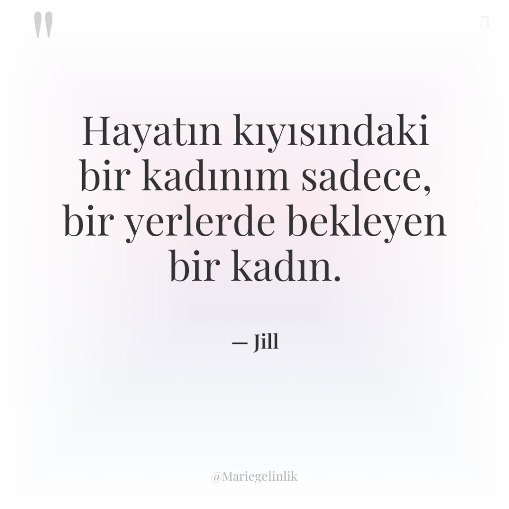 Hayatın kıyısındaki bir kadınım sadece, bir yerlerde bekleyen bir kadın.