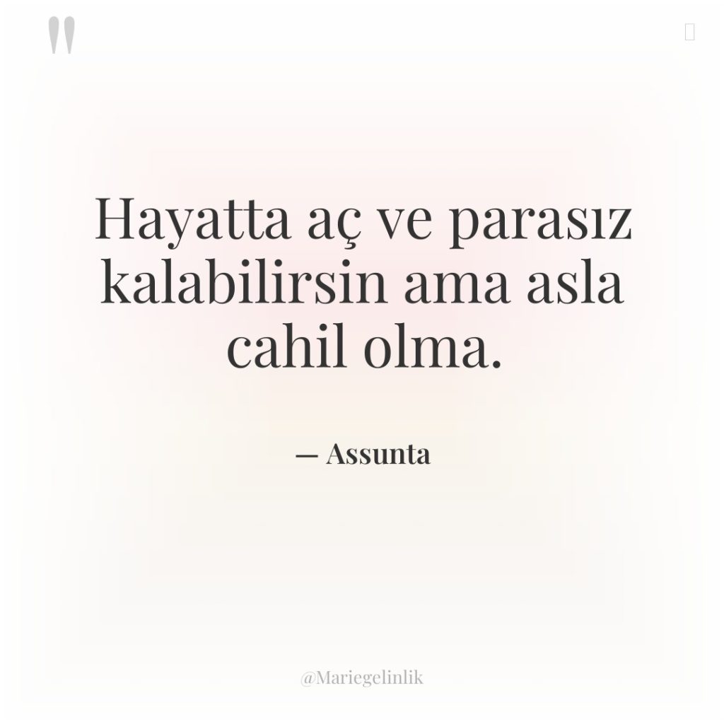 Hayatta aç ve parasız kalabilirsin ama asla cahil olma.