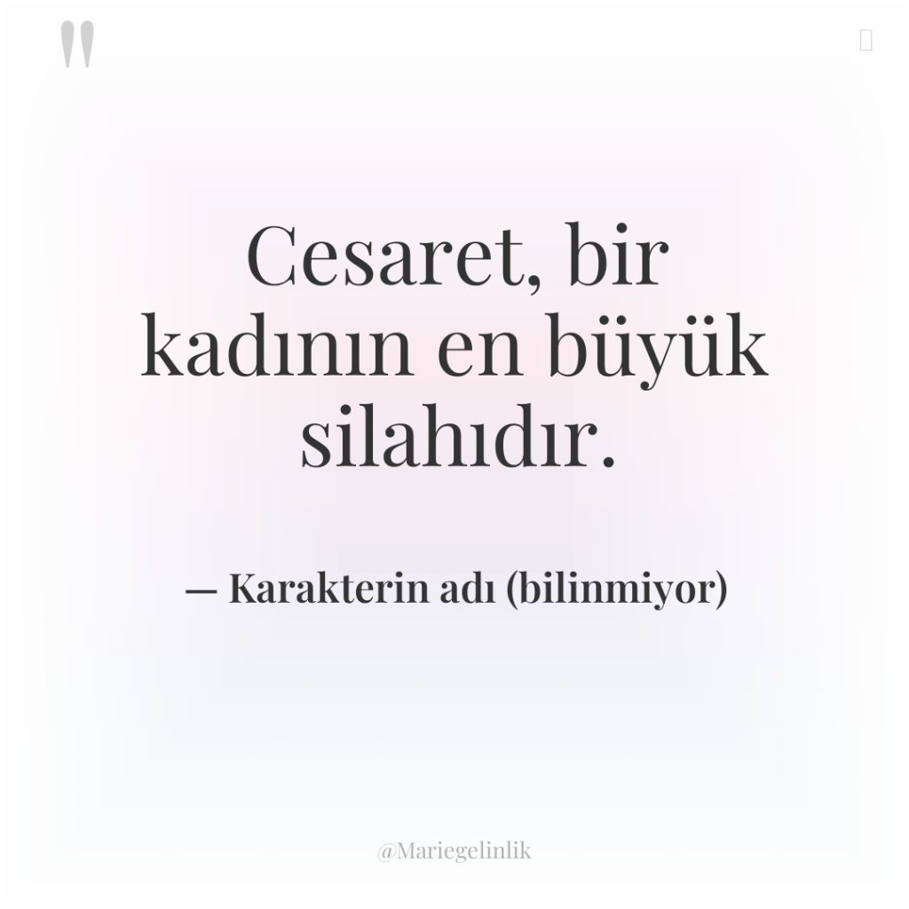 Cesaret, bir kadının en büyük silahıdır.