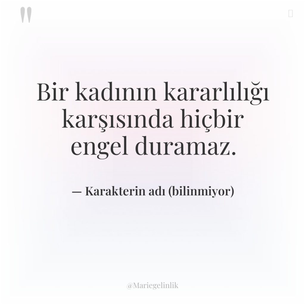 Bir kadının kararlılığı karşısında hiçbir engel duramaz.