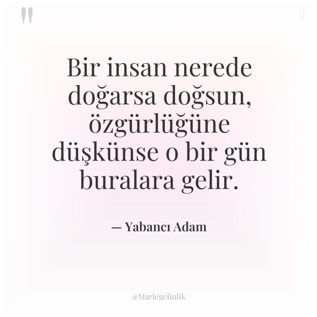 Bir insan nerede doğarsa doğsun, özgürlüğüne düşkünse o bir gün…