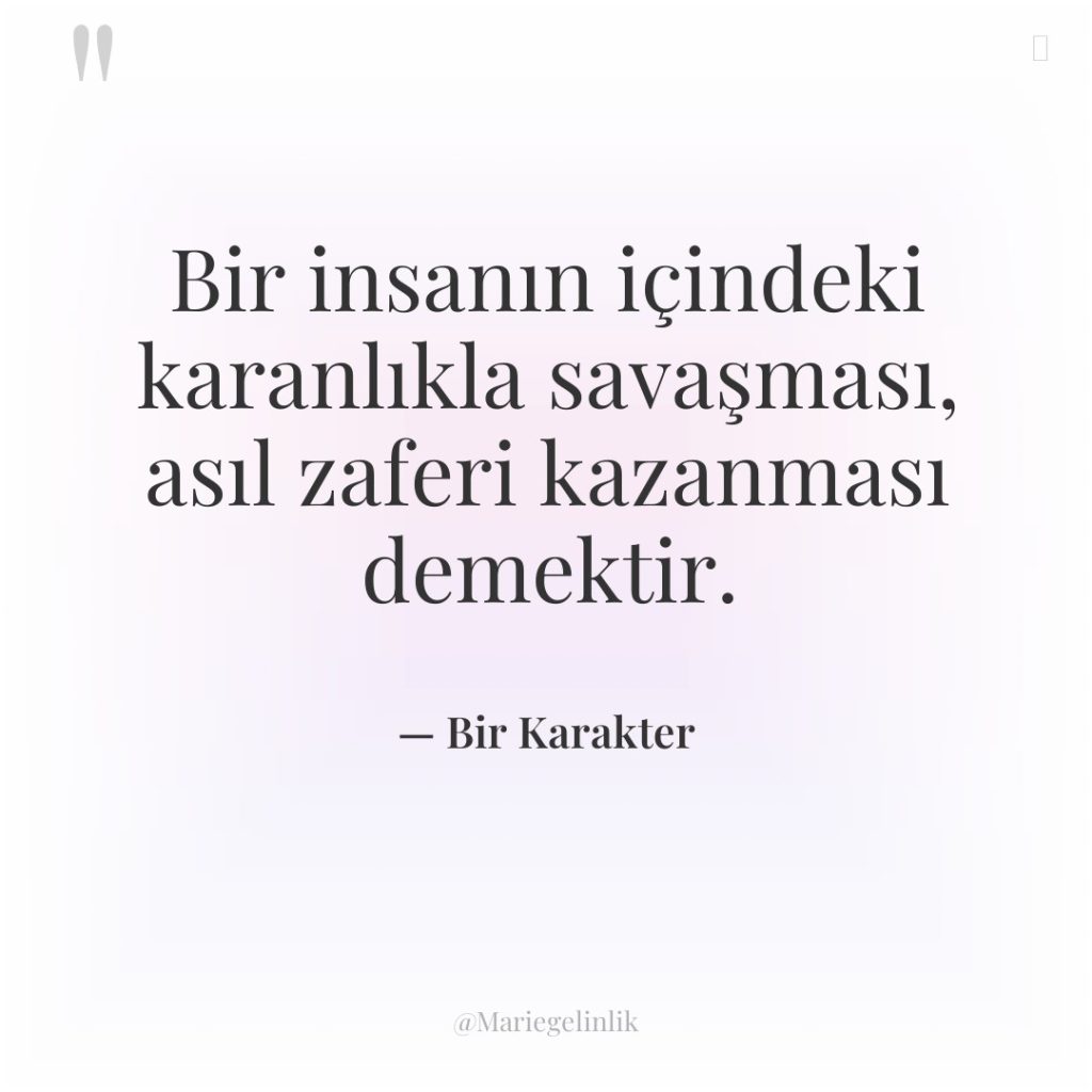 Bir insanın içindeki karanlıkla savaşması, asıl zaferi kazanması demektir.