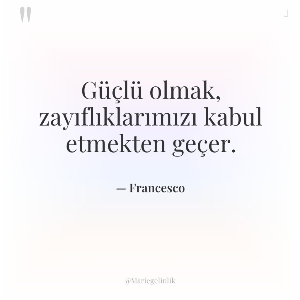 Güçlü olmak, zayıflıklarımızı kabul etmekten geçer.