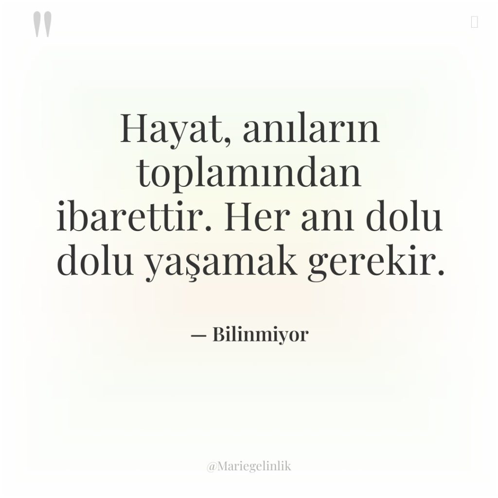 Hayat, anıların toplamından ibarettir. Her anı dolu dolu yaşamak gerekir.