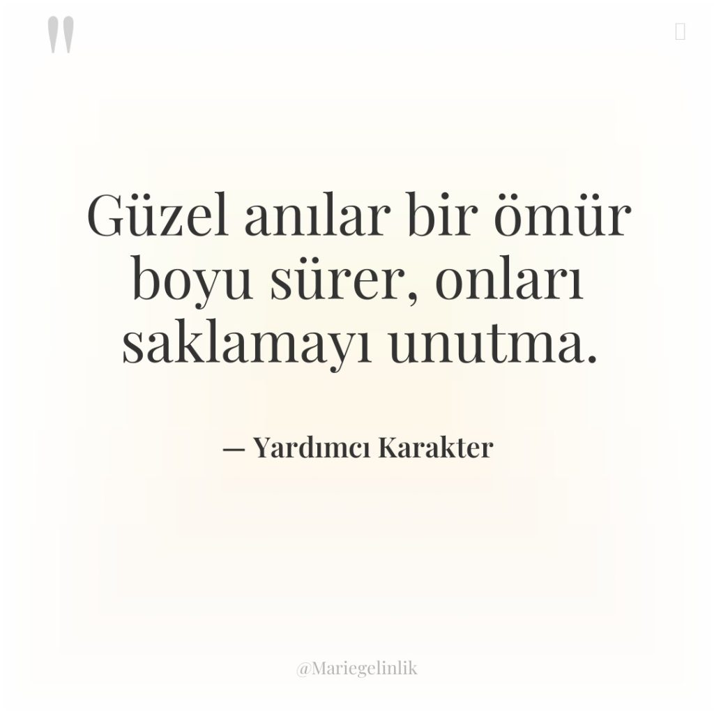 Güzel anılar bir ömür boyu sürer, onları saklamayı unutma.