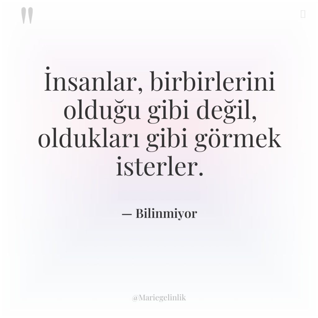 İnsanlar, birbirlerini olduğu gibi değil, oldukları gibi görmek isterler.
