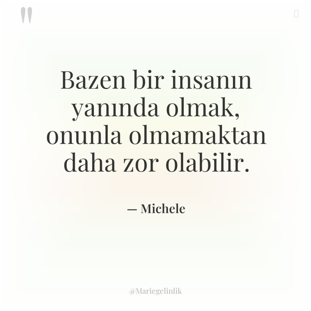 Bazen bir insanın yanında olmak, onunla olmamaktan daha zor olabilir.