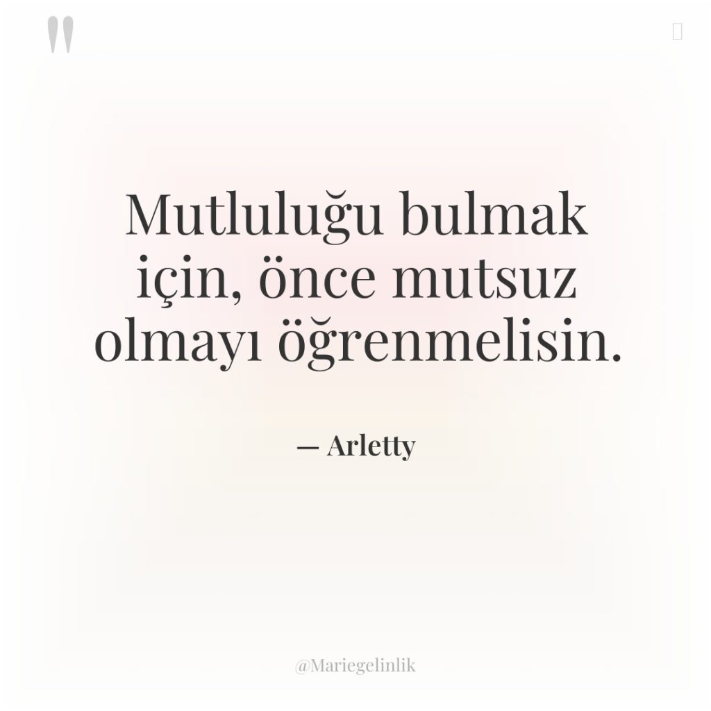 Mutluluğu bulmak için, önce mutsuz olmayı öğrenmelisin.