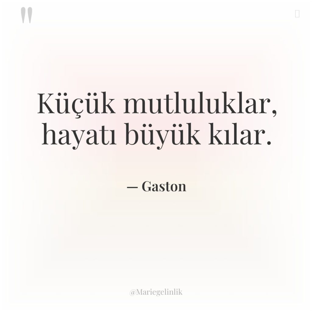 Küçük mutluluklar, hayatı büyük kılar.