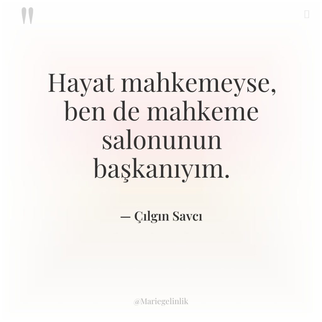 Hayat mahkemeyse, ben de mahkeme salonunun başkanıyım.