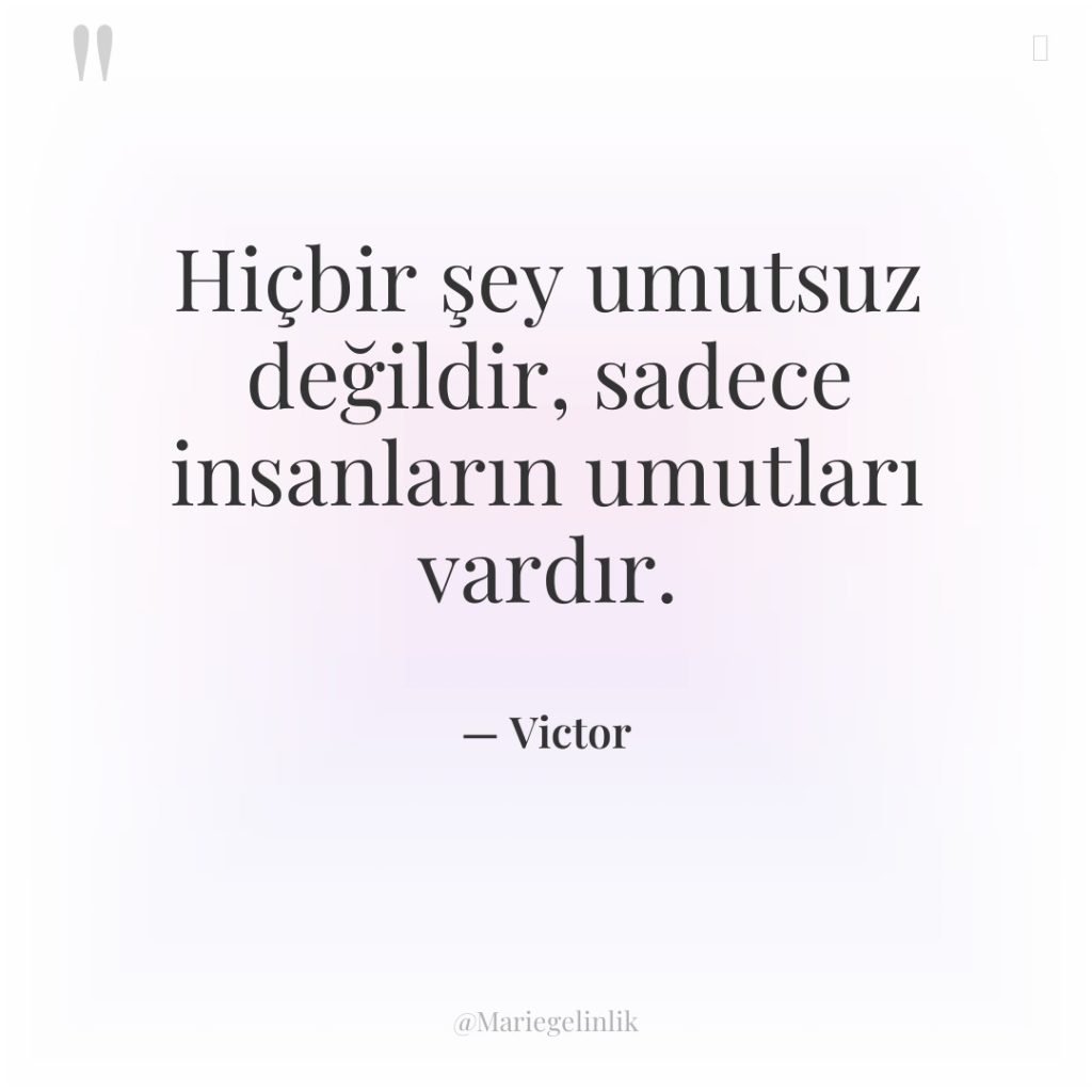 Hiçbir şey umutsuz değildir, sadece insanların umutları vardır.