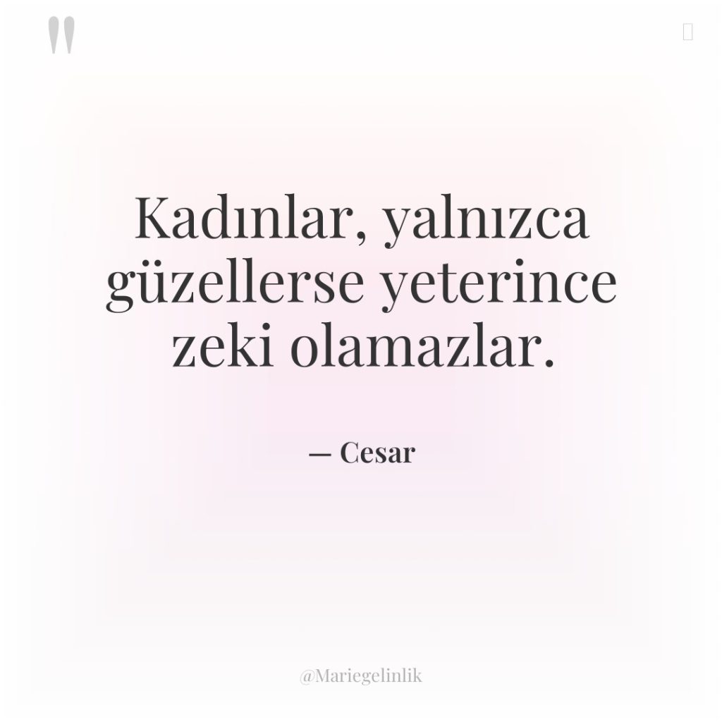 Kadınlar, yalnızca güzellerse yeterince zeki olamazlar.