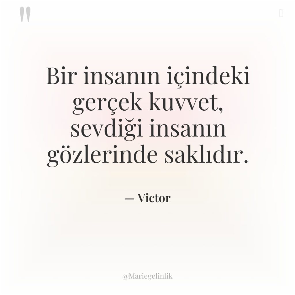 Bir insanın içindeki gerçek kuvvet, sevdiği insanın gözlerinde saklıdır.