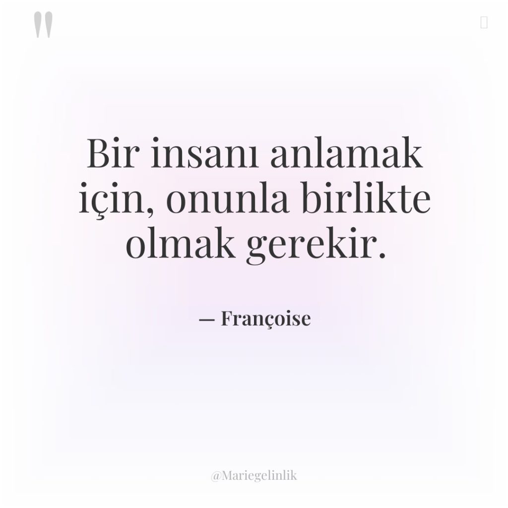 Bir insanı anlamak için, onunla birlikte olmak gerekir.