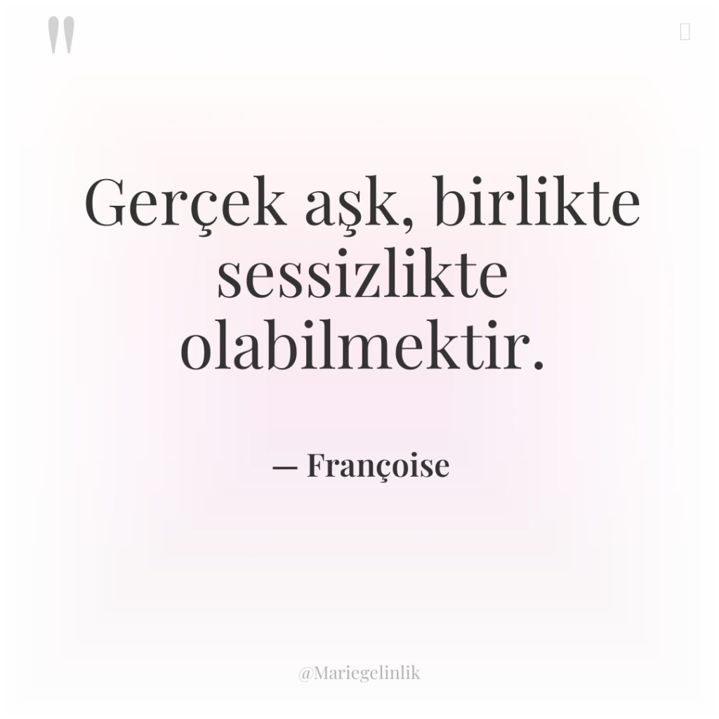 Gerçek aşk, birlikte sessizlikte olabilmektir.