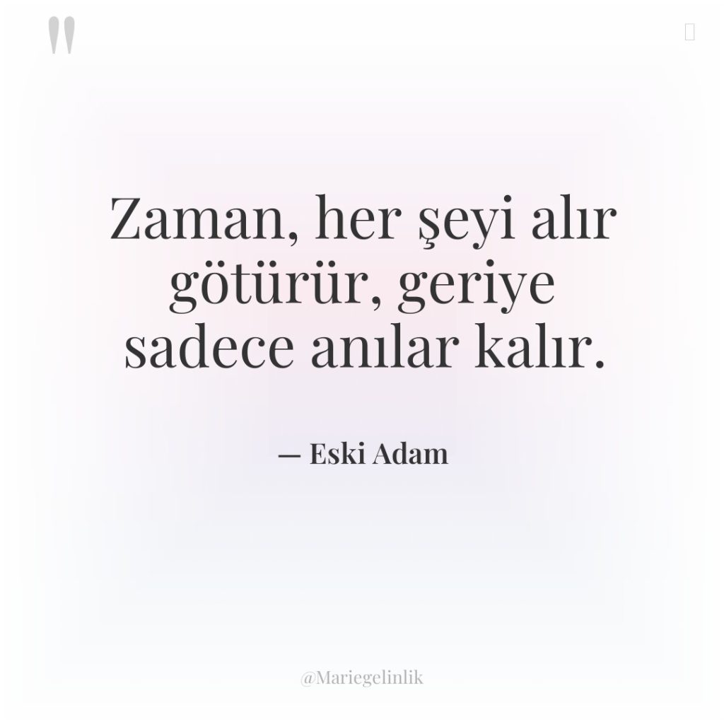 Zaman, her şeyi alır götürür, geriye sadece anılar kalır.