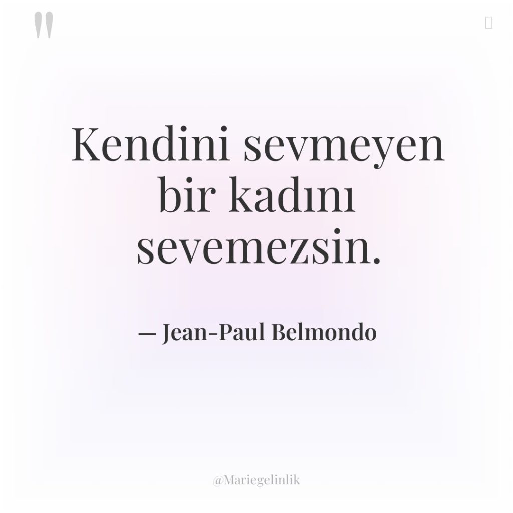 Kendini sevmeyen bir kadını sevemezsin.