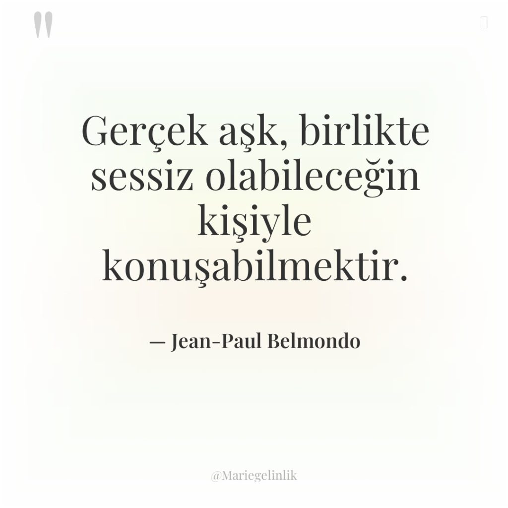 Gerçek aşk, birlikte sessiz olabileceğin kişiyle konuşabilmektir.